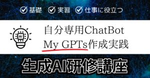 生成AI研修講座＿自分専用ChatBot_My_GPTs作成実践